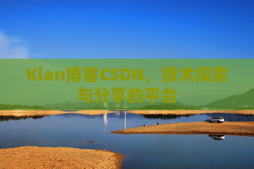 Kian博客CSDN，技术探索与分享的平台